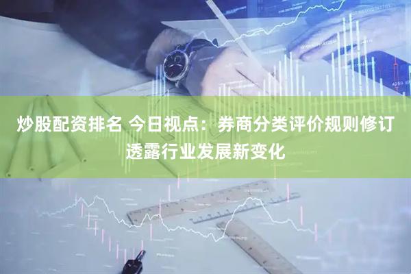 炒股配资排名 今日视点：券商分类评价规则修订透露行业发展新变化