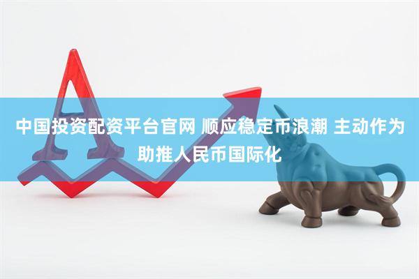 中国投资配资平台官网 顺应稳定币浪潮 主动作为助推人民币国际化