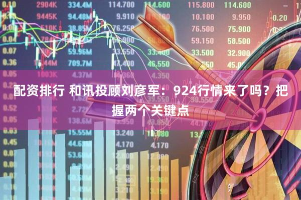 配资排行 和讯投顾刘彦军：924行情来了吗？把握两个关键点