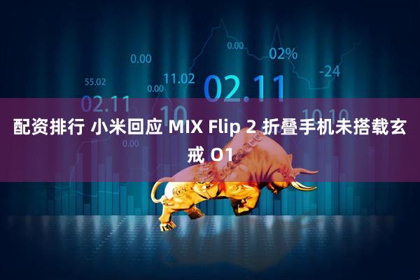 配资排行 小米回应 MIX Flip 2 折叠手机未搭载玄戒 O1
