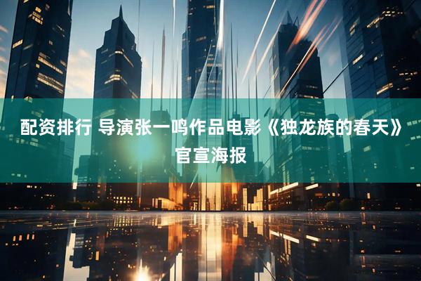 配资排行 导演张一鸣作品电影《独龙族的春天》官宣海报