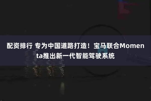 配资排行 专为中国道路打造！宝马联合Momenta推出新一代智能驾驶系统