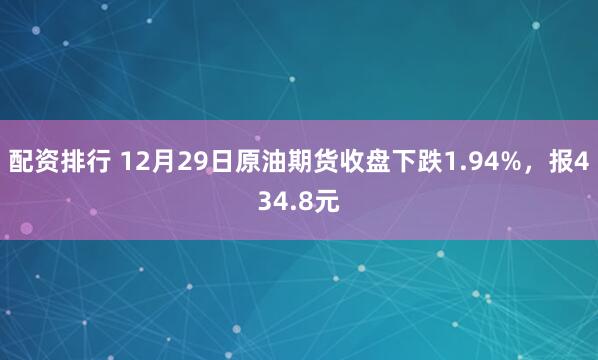 配资排行 12月29日原油期货收盘下跌1.94%,报434.8元